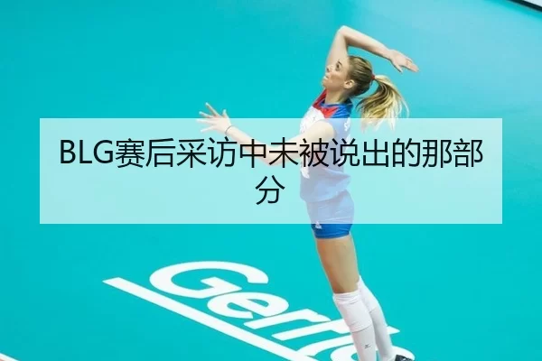 BLG赛后采访中未被说出的那部分（qusports）
